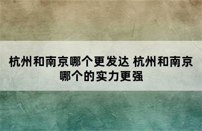 杭州和南京哪个更发达 杭州和南京哪个的实力更强